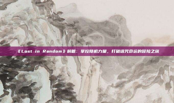 《Lost in Random》前瞻：掌控随机力量，打破诅咒命运的冒险之旅