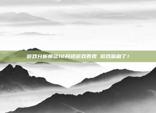 游戏分析师谈12月初游戏表现 游戏赢麻了！