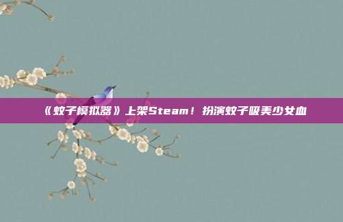 《蚊子模拟器》上架Steam！扮演蚊子吸美少女血